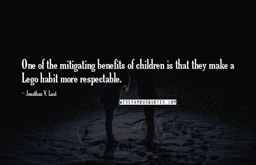 Jonathan V. Last Quotes: One of the mitigating benefits of children is that they make a Lego habit more respectable.