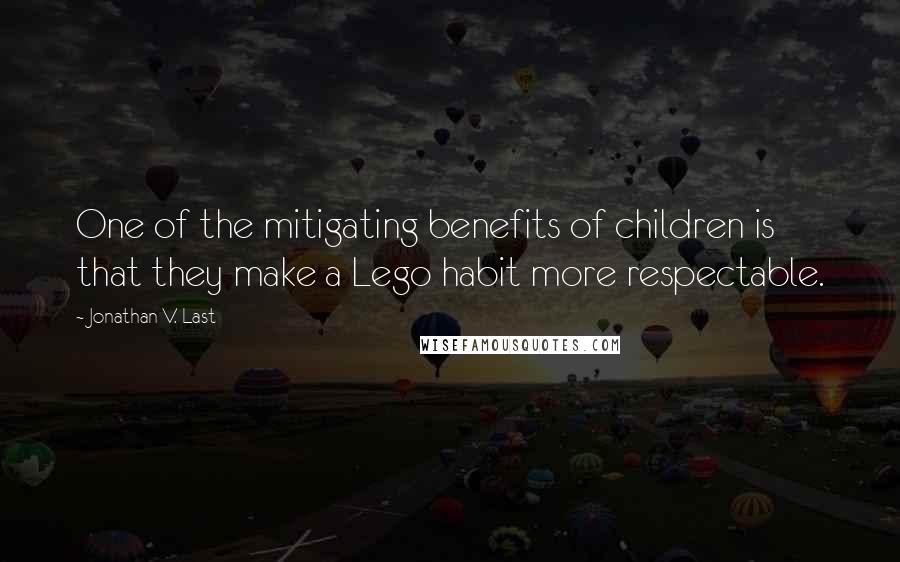 Jonathan V. Last Quotes: One of the mitigating benefits of children is that they make a Lego habit more respectable.