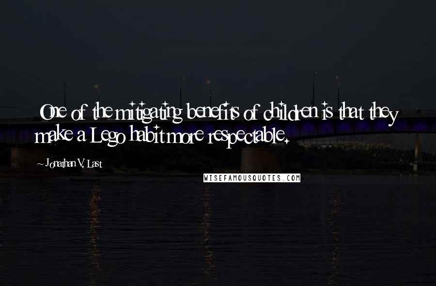 Jonathan V. Last Quotes: One of the mitigating benefits of children is that they make a Lego habit more respectable.
