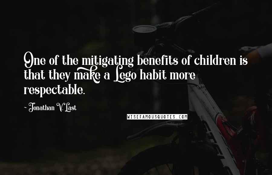 Jonathan V. Last Quotes: One of the mitigating benefits of children is that they make a Lego habit more respectable.