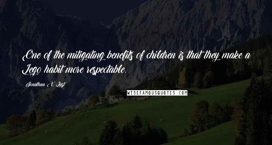 Jonathan V. Last Quotes: One of the mitigating benefits of children is that they make a Lego habit more respectable.