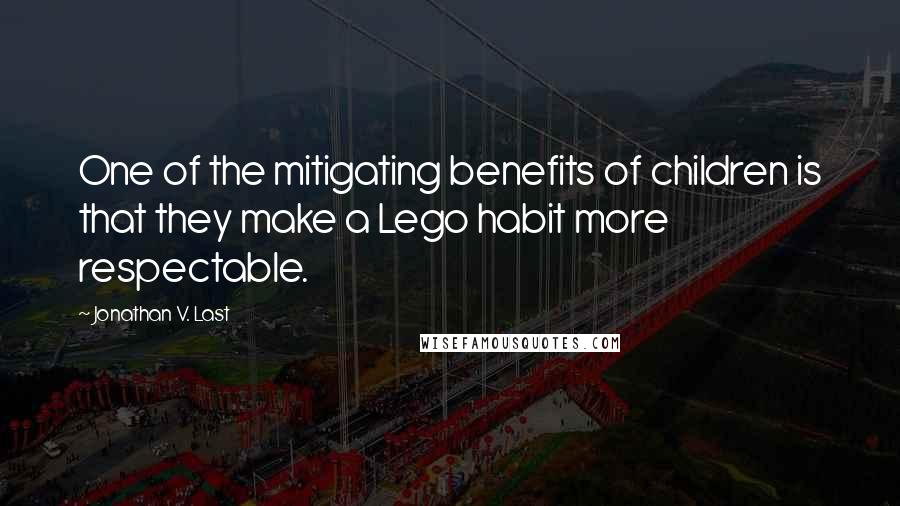 Jonathan V. Last Quotes: One of the mitigating benefits of children is that they make a Lego habit more respectable.