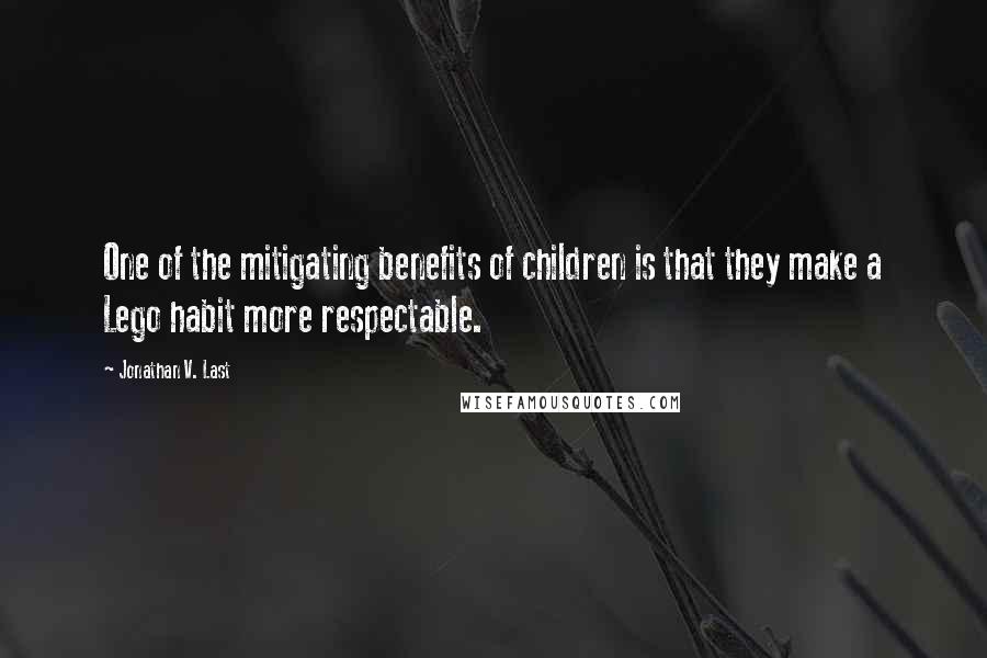 Jonathan V. Last Quotes: One of the mitigating benefits of children is that they make a Lego habit more respectable.