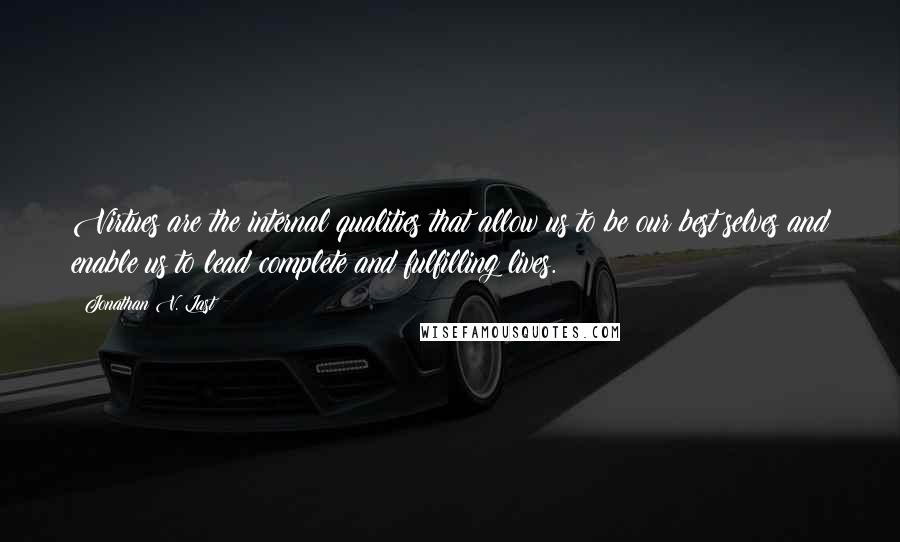 Jonathan V. Last Quotes: Virtues are the internal qualities that allow us to be our best selves and enable us to lead complete and fulfilling lives.