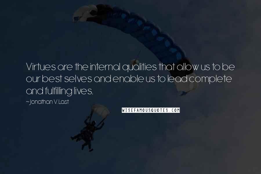 Jonathan V. Last Quotes: Virtues are the internal qualities that allow us to be our best selves and enable us to lead complete and fulfilling lives.