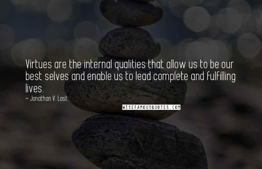 Jonathan V. Last Quotes: Virtues are the internal qualities that allow us to be our best selves and enable us to lead complete and fulfilling lives.