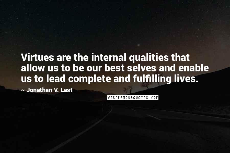 Jonathan V. Last Quotes: Virtues are the internal qualities that allow us to be our best selves and enable us to lead complete and fulfilling lives.