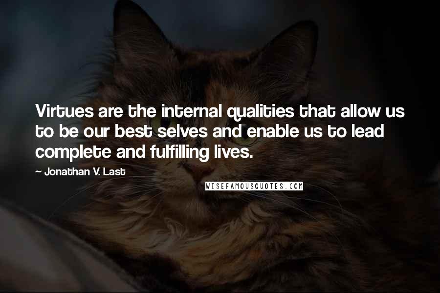 Jonathan V. Last Quotes: Virtues are the internal qualities that allow us to be our best selves and enable us to lead complete and fulfilling lives.