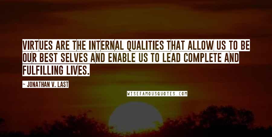 Jonathan V. Last Quotes: Virtues are the internal qualities that allow us to be our best selves and enable us to lead complete and fulfilling lives.