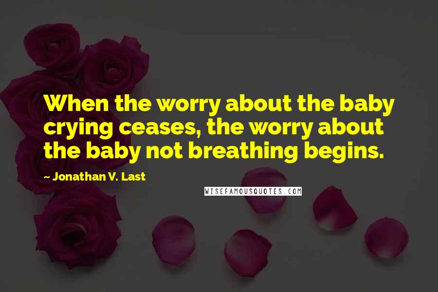 Jonathan V. Last Quotes: When the worry about the baby crying ceases, the worry about the baby not breathing begins.