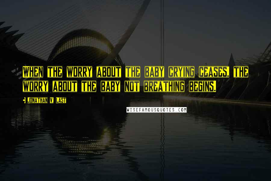 Jonathan V. Last Quotes: When the worry about the baby crying ceases, the worry about the baby not breathing begins.