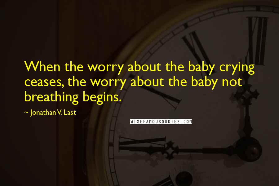 Jonathan V. Last Quotes: When the worry about the baby crying ceases, the worry about the baby not breathing begins.