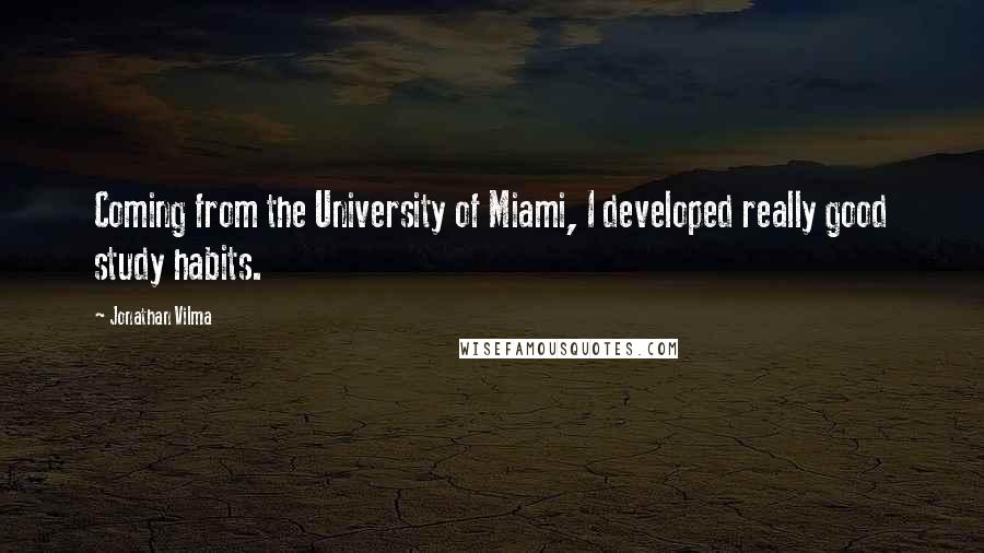 Jonathan Vilma Quotes: Coming from the University of Miami, I developed really good study habits.