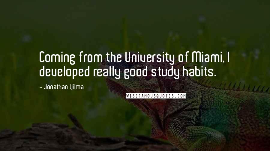 Jonathan Vilma Quotes: Coming from the University of Miami, I developed really good study habits.