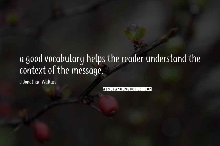 Jonathan Wallace Quotes: a good vocabulary helps the reader understand the context of the message.