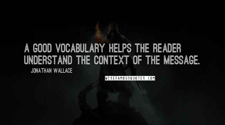 Jonathan Wallace Quotes: a good vocabulary helps the reader understand the context of the message.