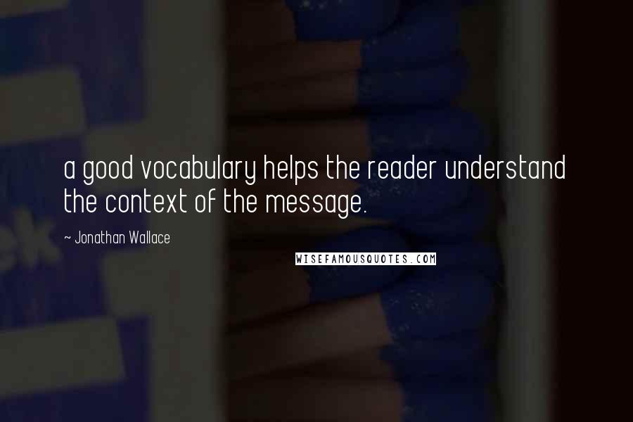 Jonathan Wallace Quotes: a good vocabulary helps the reader understand the context of the message.