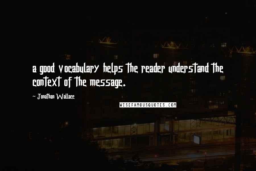 Jonathan Wallace Quotes: a good vocabulary helps the reader understand the context of the message.