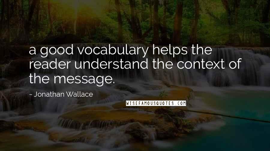 Jonathan Wallace Quotes: a good vocabulary helps the reader understand the context of the message.