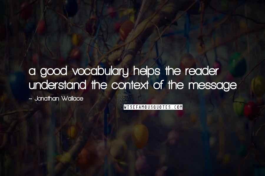 Jonathan Wallace Quotes: a good vocabulary helps the reader understand the context of the message.