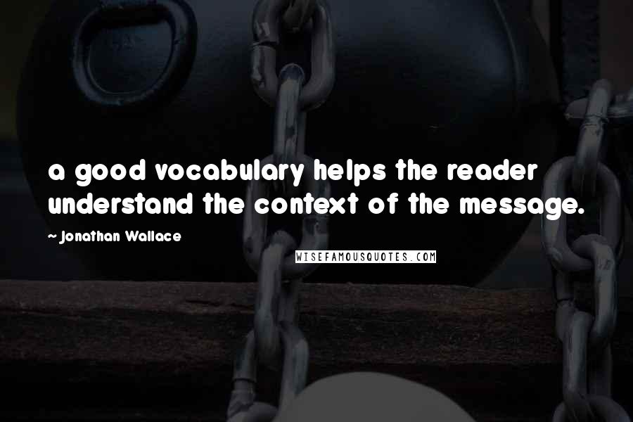 Jonathan Wallace Quotes: a good vocabulary helps the reader understand the context of the message.