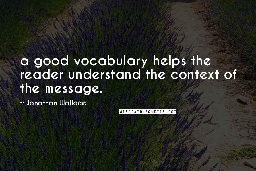 Jonathan Wallace Quotes: a good vocabulary helps the reader understand the context of the message.