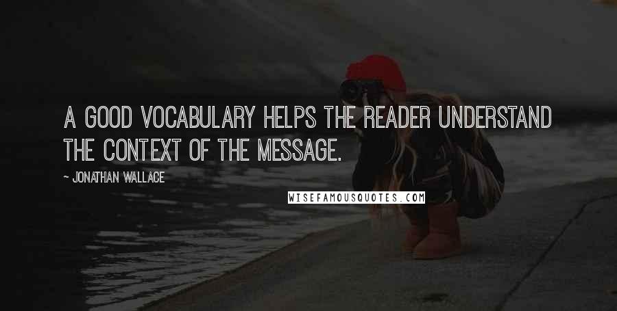 Jonathan Wallace Quotes: a good vocabulary helps the reader understand the context of the message.