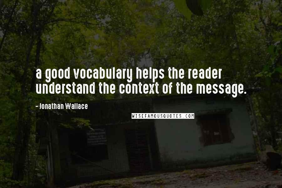 Jonathan Wallace Quotes: a good vocabulary helps the reader understand the context of the message.