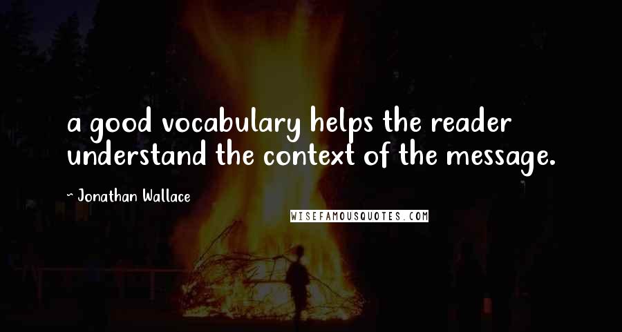 Jonathan Wallace Quotes: a good vocabulary helps the reader understand the context of the message.