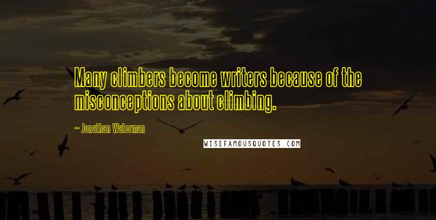 Jonathan Waterman Quotes: Many climbers become writers because of the misconceptions about climbing.