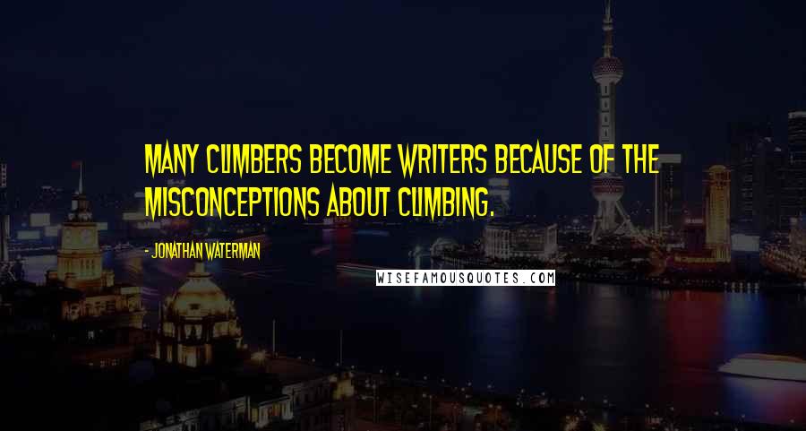 Jonathan Waterman Quotes: Many climbers become writers because of the misconceptions about climbing.