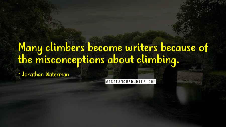 Jonathan Waterman Quotes: Many climbers become writers because of the misconceptions about climbing.