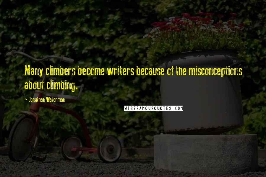 Jonathan Waterman Quotes: Many climbers become writers because of the misconceptions about climbing.