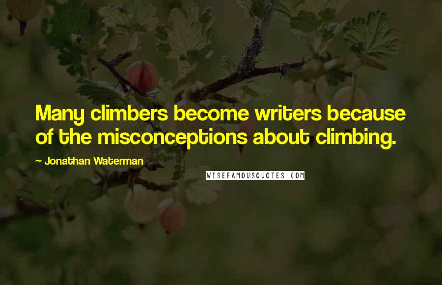 Jonathan Waterman Quotes: Many climbers become writers because of the misconceptions about climbing.