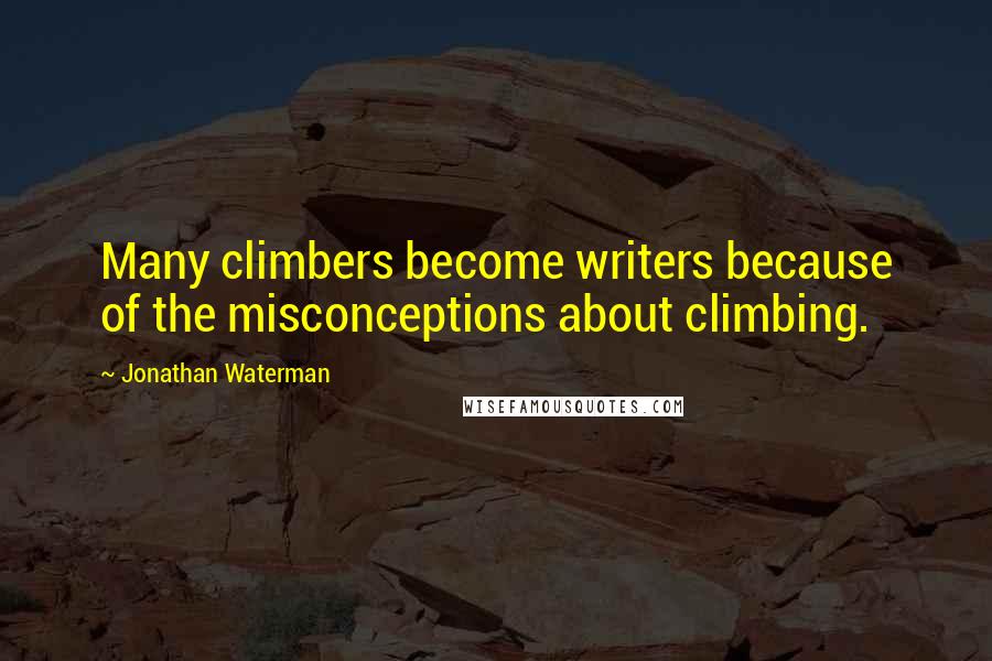 Jonathan Waterman Quotes: Many climbers become writers because of the misconceptions about climbing.