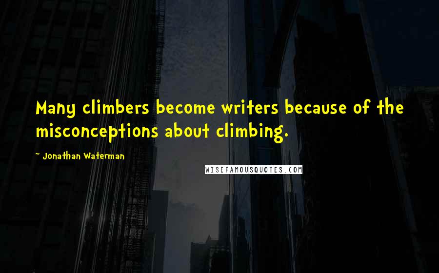 Jonathan Waterman Quotes: Many climbers become writers because of the misconceptions about climbing.