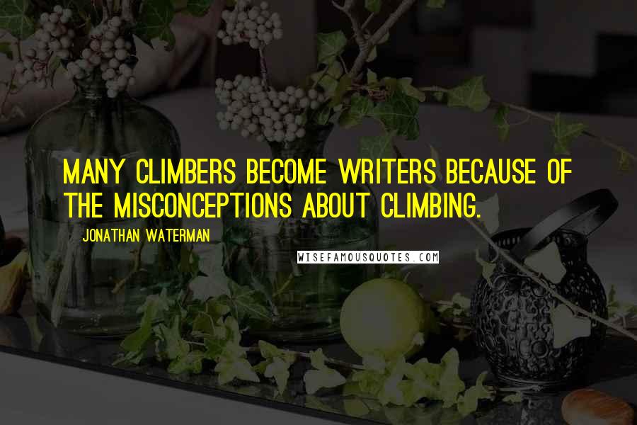 Jonathan Waterman Quotes: Many climbers become writers because of the misconceptions about climbing.