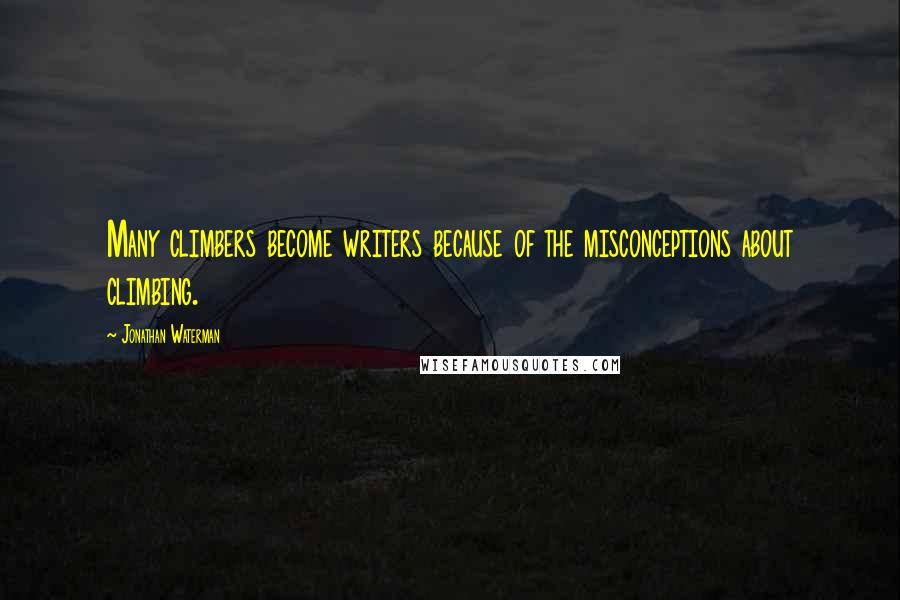 Jonathan Waterman Quotes: Many climbers become writers because of the misconceptions about climbing.