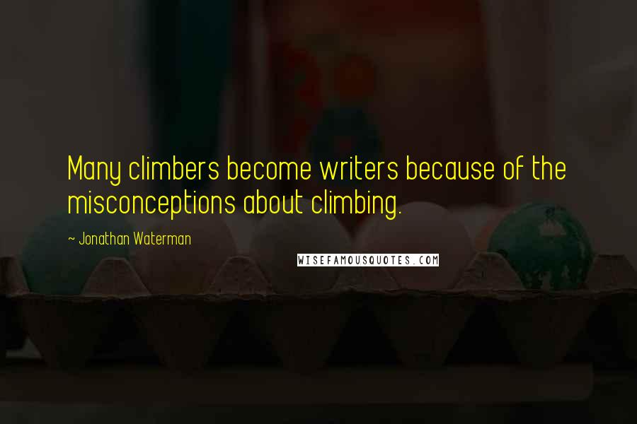 Jonathan Waterman Quotes: Many climbers become writers because of the misconceptions about climbing.