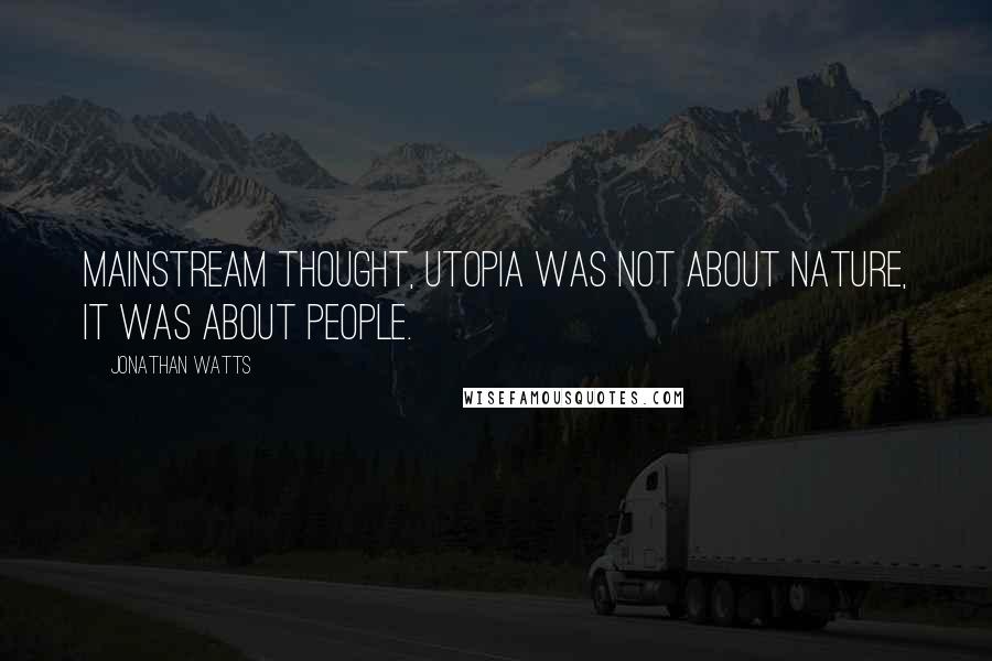 Jonathan Watts Quotes: Mainstream thought, Utopia was not about nature, it was about people.