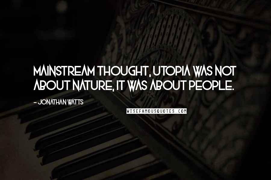 Jonathan Watts Quotes: Mainstream thought, Utopia was not about nature, it was about people.