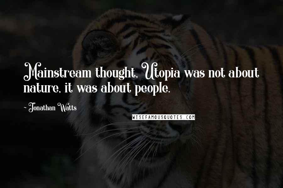 Jonathan Watts Quotes: Mainstream thought, Utopia was not about nature, it was about people.