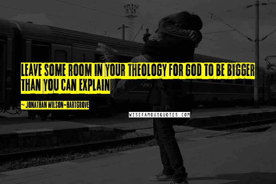 Jonathan Wilson-Hartgrove Quotes: Leave some room in your theology for God to be bigger than you can explain