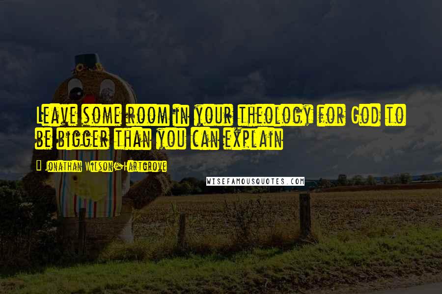 Jonathan Wilson-Hartgrove Quotes: Leave some room in your theology for God to be bigger than you can explain