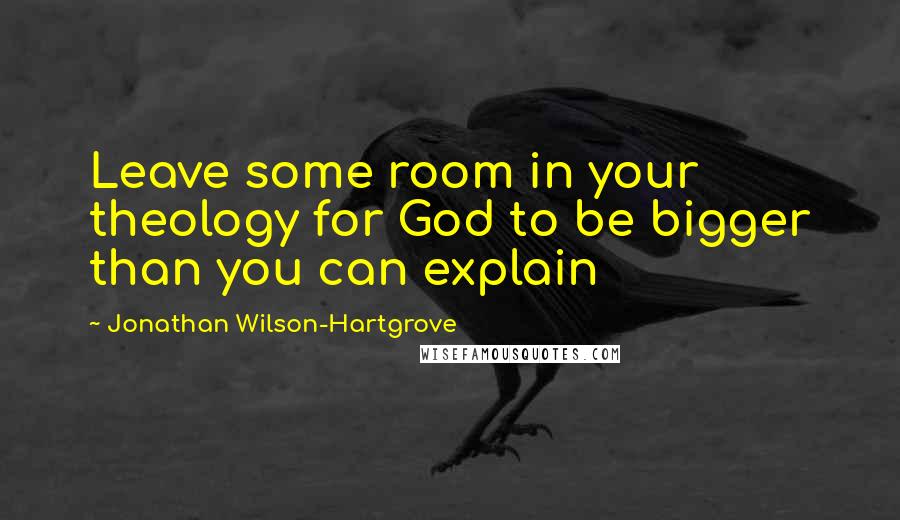 Jonathan Wilson-Hartgrove Quotes: Leave some room in your theology for God to be bigger than you can explain