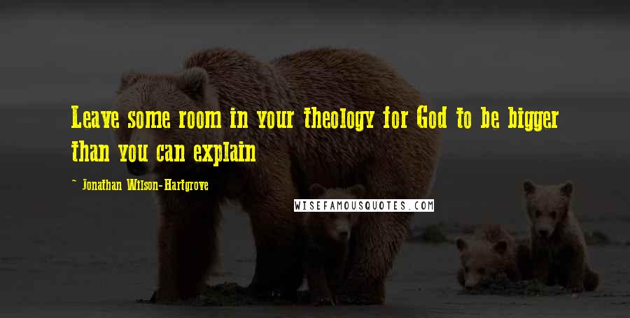 Jonathan Wilson-Hartgrove Quotes: Leave some room in your theology for God to be bigger than you can explain