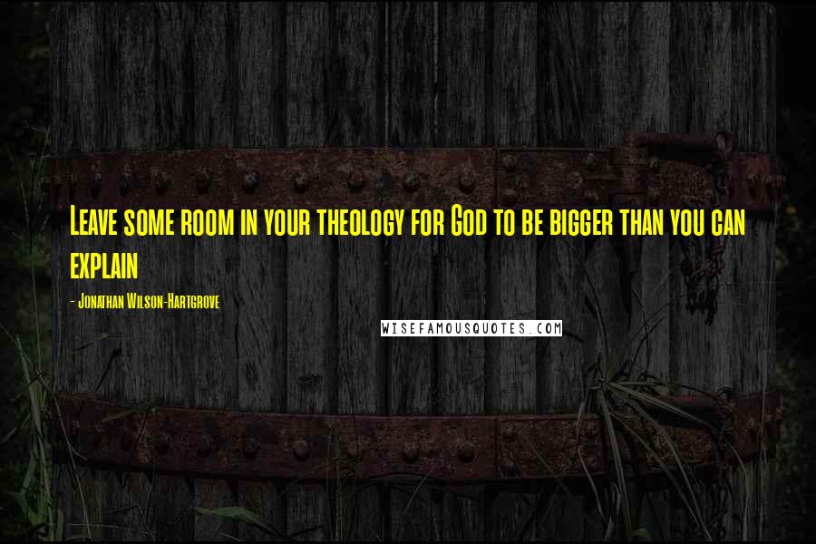 Jonathan Wilson-Hartgrove Quotes: Leave some room in your theology for God to be bigger than you can explain