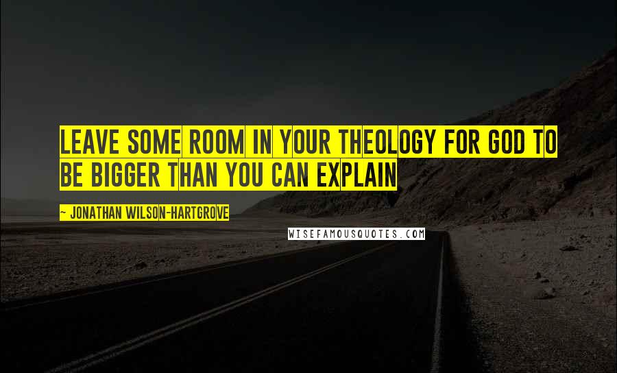 Jonathan Wilson-Hartgrove Quotes: Leave some room in your theology for God to be bigger than you can explain