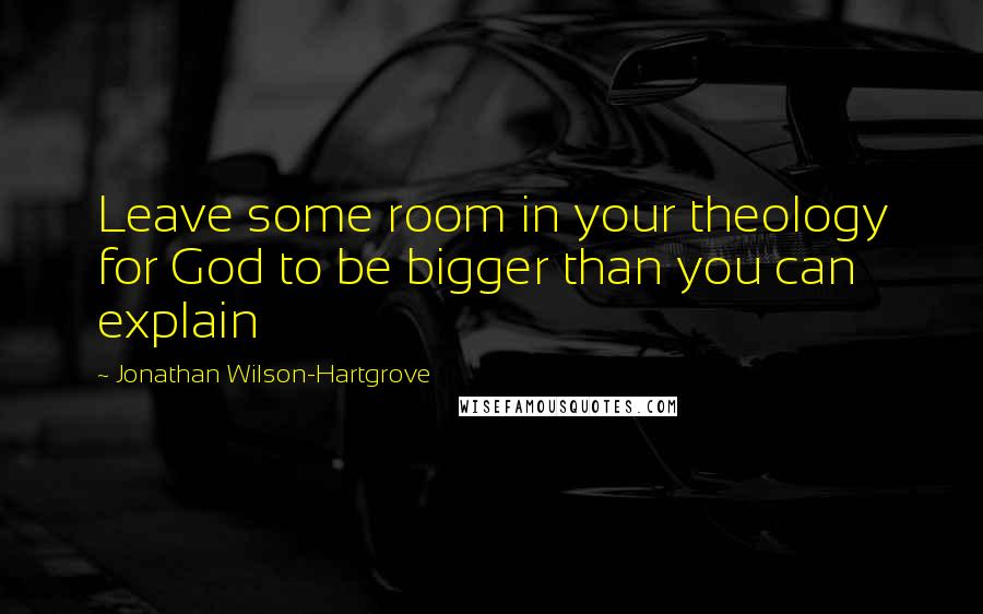 Jonathan Wilson-Hartgrove Quotes: Leave some room in your theology for God to be bigger than you can explain