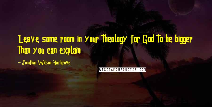 Jonathan Wilson-Hartgrove Quotes: Leave some room in your theology for God to be bigger than you can explain